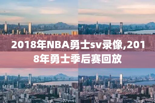 2018年NBA勇士sv录像,2018年勇士季后赛回放