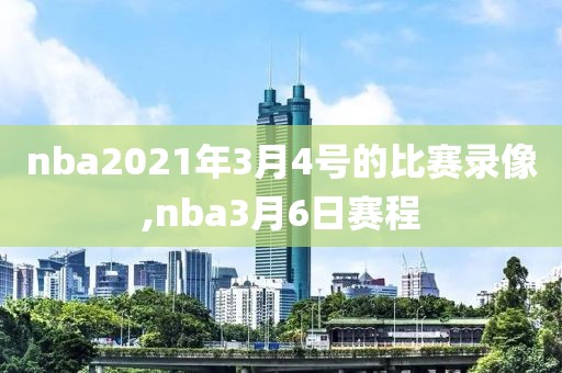 nba2021年3月4号的比赛录像,nba3月6日赛程