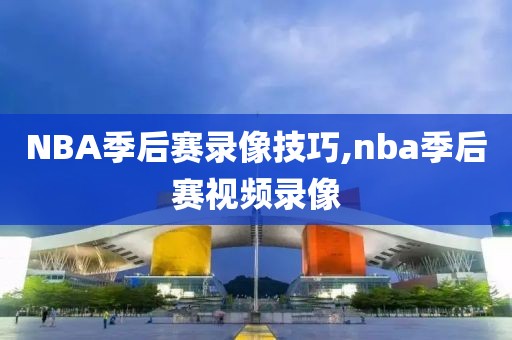 NBA季后赛录像技巧,nba季后赛视频录像