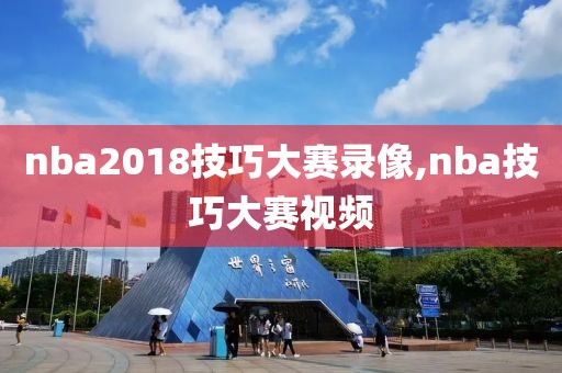 nba2018技巧大赛录像,nba技巧大赛视频