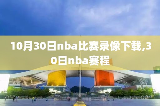 10月30日nba比赛录像下载,30日nba赛程