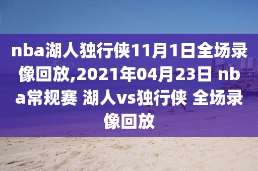 nba湖人独行侠11月1日全场录像回放,2021年04月23日 nba常规赛 湖人vs独行侠 全场录像回放