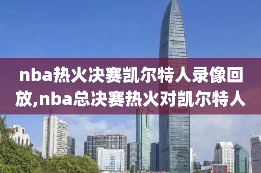 nba热火决赛凯尔特人录像回放,nba总决赛热火对凯尔特人