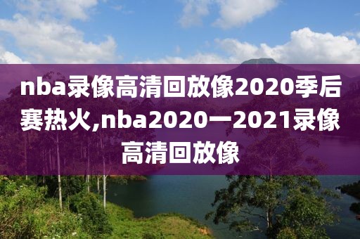 nba录像高清回放像2020季后赛热火,nba2020一2021录像高清回放像