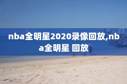 nba全明星2020录像回放,nba全明星 回放