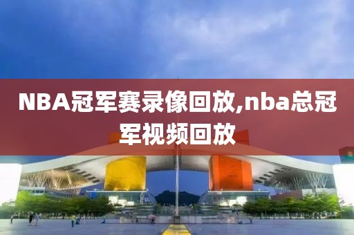 NBA冠军赛录像回放,nba总冠军视频回放