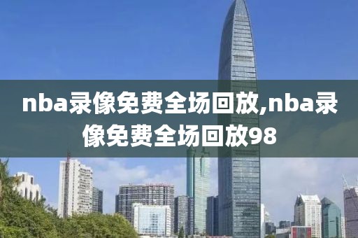 nba录像免费全场回放,nba录像免费全场回放98