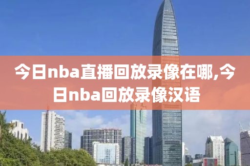 今日nba直播回放录像在哪,今日nba回放录像汉语