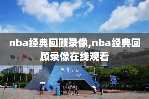 nba经典回顾录像,nba经典回顾录像在线观看