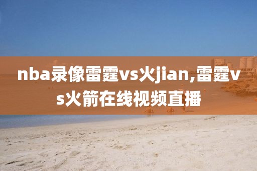 nba录像雷霆vs火jian,雷霆vs火箭在线视频直播