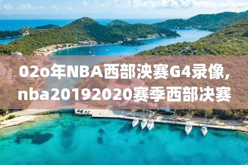 02o年NBA西部泱赛G4录像,nba20192020赛季西部决赛