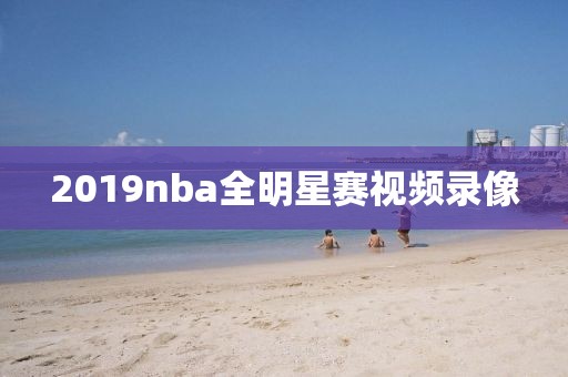 2019nba全明星赛视频录像