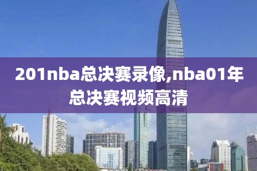 201nba总决赛录像,nba01年总决赛视频高清