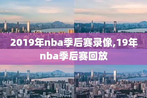 2019年nba季后赛录像,19年nba季后赛回放