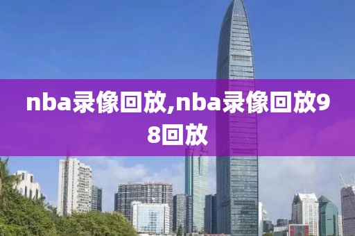 nba录像回放,nba录像回放98回放