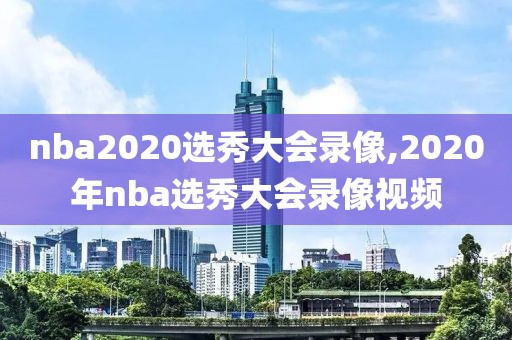 nba2020选秀大会录像,2020年nba选秀大会录像视频