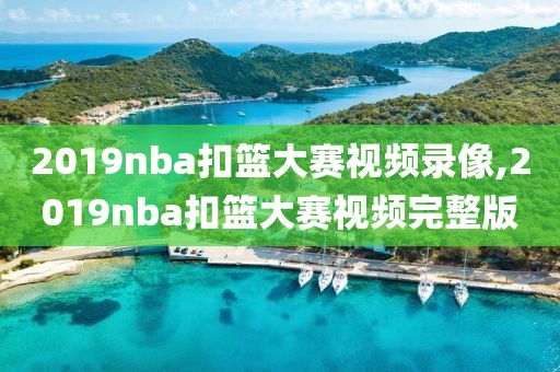 2019nba扣篮大赛视频录像,2019nba扣篮大赛视频完整版