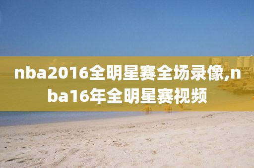 nba2016全明星赛全场录像,nba16年全明星赛视频