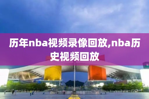 历年nba视频录像回放,nba历史视频回放