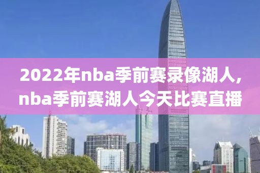 2022年nba季前赛录像湖人,nba季前赛湖人今天比赛直播