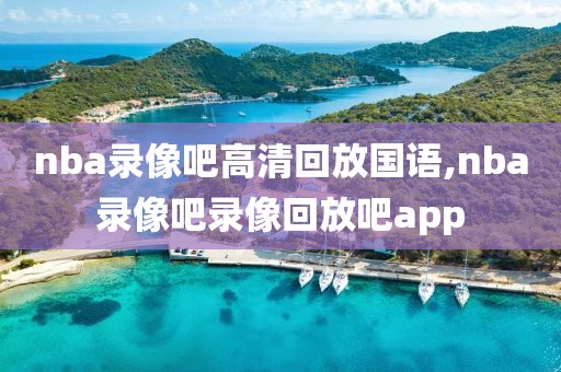 nba录像吧高清回放国语,nba录像吧录像回放吧app