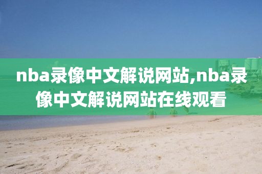 nba录像中文解说网站,nba录像中文解说网站在线观看