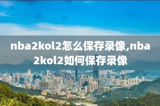 nba2kol2怎么保存录像,nba2kol2如何保存录像