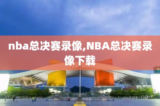 nba总决赛录像,NBA总决赛录像下载