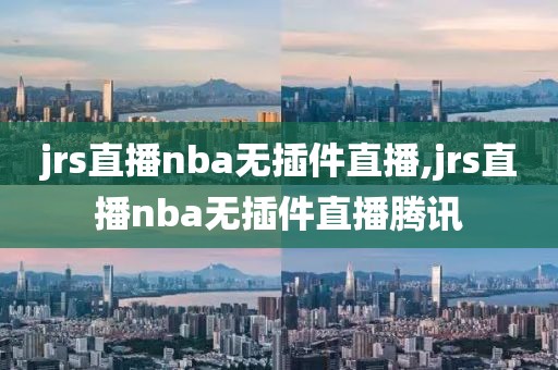 jrs直播nba无插件直播,jrs直播nba无插件直播腾讯