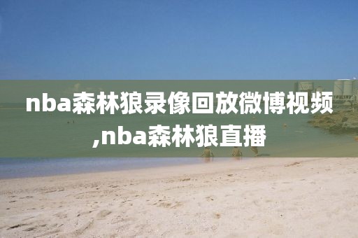 nba森林狼录像回放微博视频,nba森林狼直播