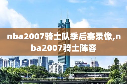 nba2007骑士队季后赛录像,nba2007骑士阵容