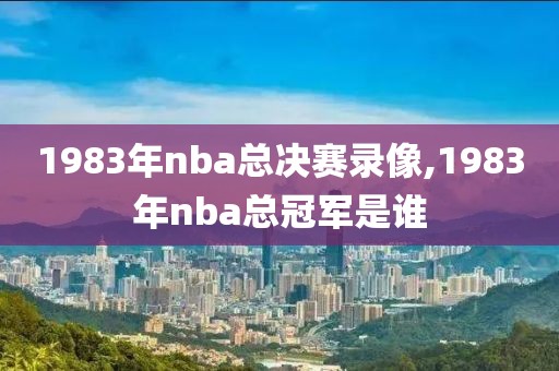 1983年nba总决赛录像,1983年nba总冠军是谁