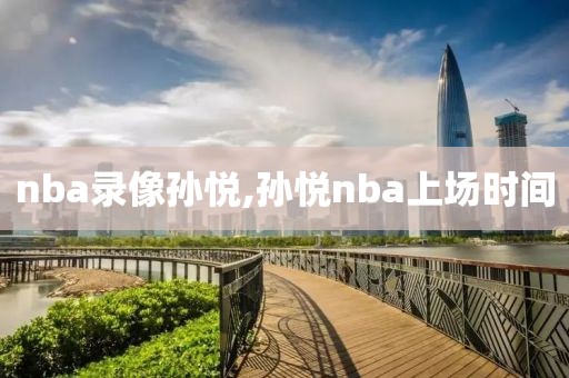 nba录像孙悦,孙悦nba上场时间