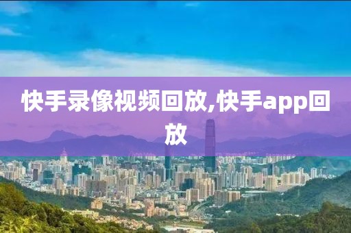 快手录像视频回放,快手app回放