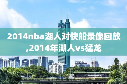 2014nba湖人对快船录像回放,2014年湖人vs猛龙