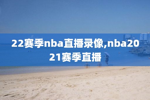 22赛季nba直播录像,nba2021赛季直播