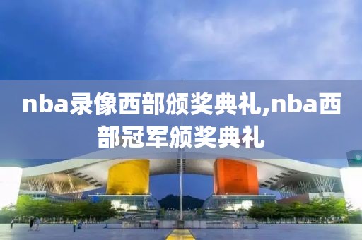 nba录像西部颁奖典礼,nba西部冠军颁奖典礼