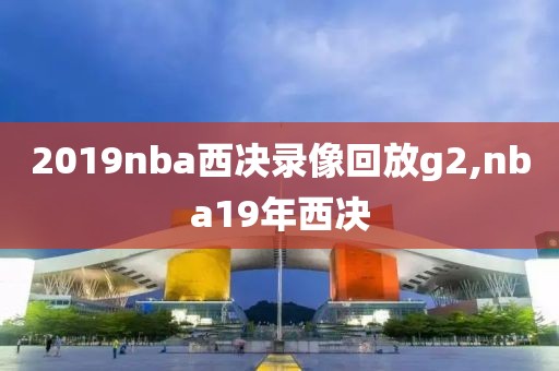 2019nba西决录像回放g2,nba19年西决