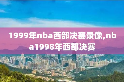 1999年nba西部决赛录像,nba1998年西部决赛