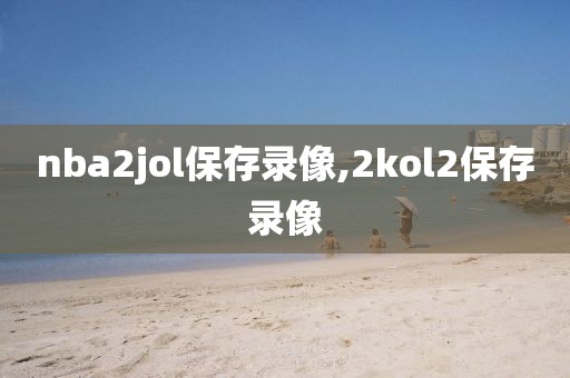 nba2jol保存录像,2kol2保存录像