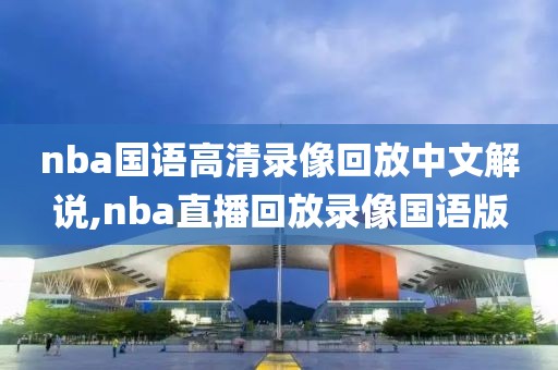 nba国语高清录像回放中文解说,nba直播回放录像国语版