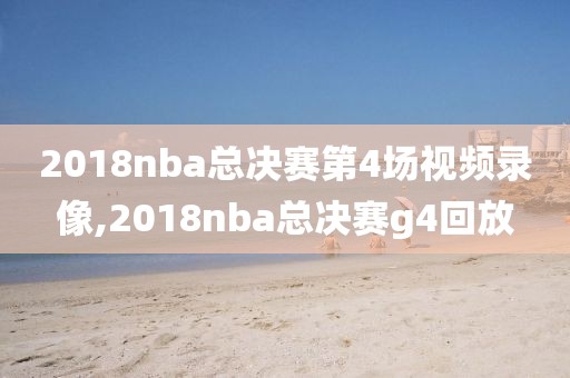 2018nba总决赛第4场视频录像,2018nba总决赛g4回放