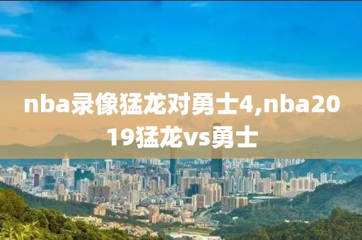 nba录像猛龙对勇士4,nba2019猛龙vs勇士