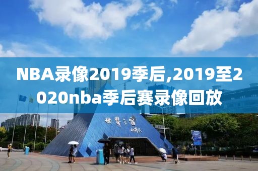 NBA录像2019季后,2019至2020nba季后赛录像回放