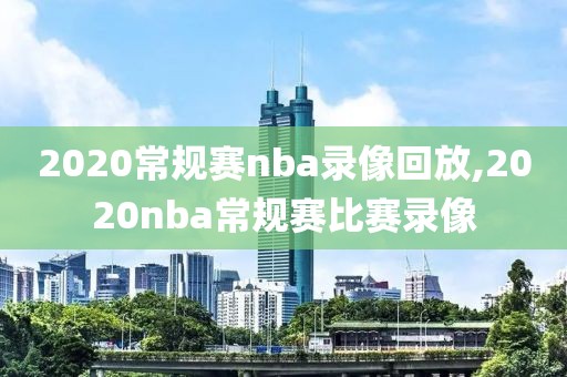 2020常规赛nba录像回放,2020nba常规赛比赛录像