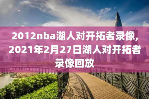 2012nba湖人对开拓者录像,2021年2月27日湖人对开拓者录像回放