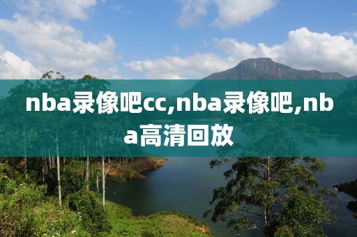 nba录像吧cc,nba录像吧,nba高清回放