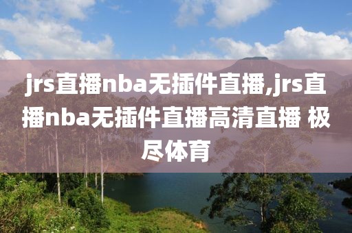 jrs直播nba无插件直播,jrs直播nba无插件直播高清直播 极尽体育