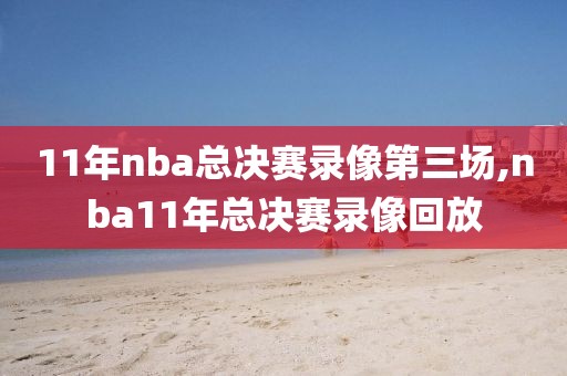 11年nba总决赛录像第三场,nba11年总决赛录像回放