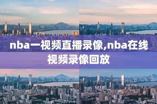 nba一视频直播录像,nba在线视频录像回放